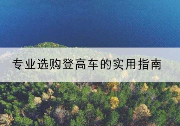 弓长岭电动登高车厂家推荐-专业选购登高车的实用指南