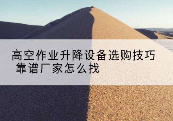 弓长岭电动升降平台厂家推荐-高空作业升降设备选购技巧 靠谱厂家怎么找